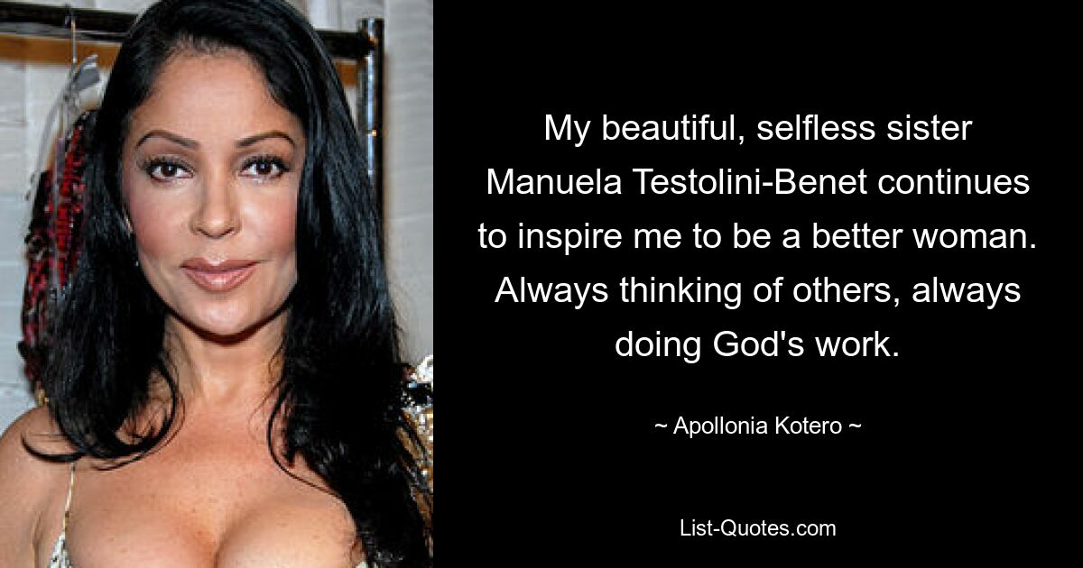 My beautiful, selfless sister Manuela Testolini-Benet continues to inspire me to be a better woman. Always thinking of others, always doing God's work. — © Apollonia Kotero