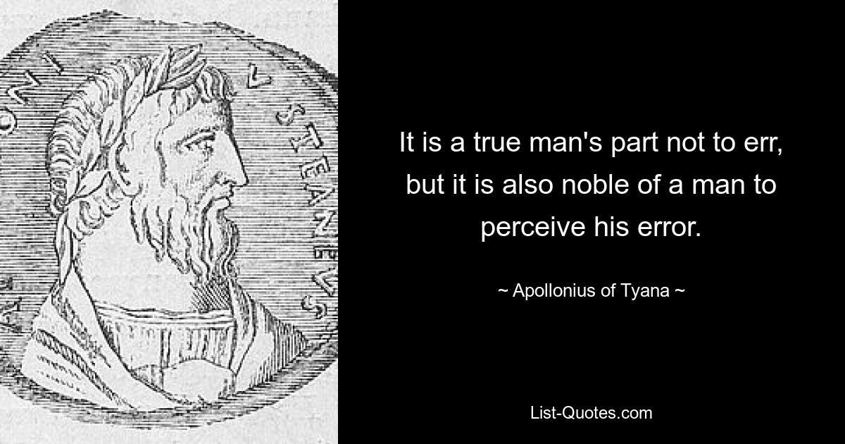 It is a true man's part not to err, but it is also noble of a man to perceive his error. — © Apollonius of Tyana