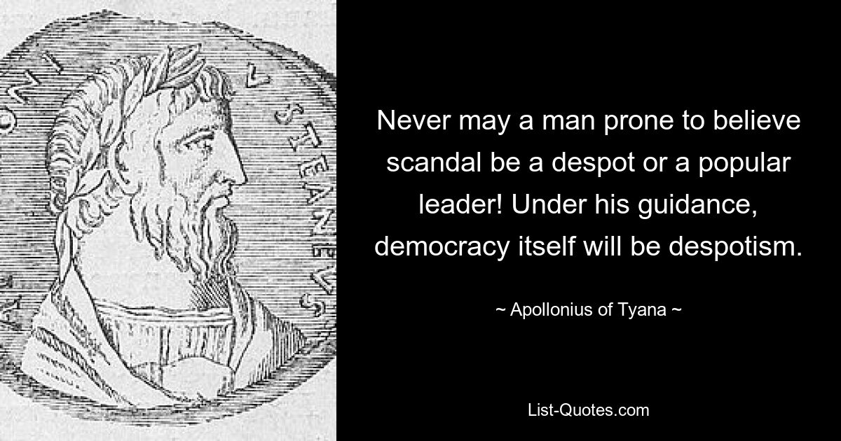 Никогда человек, склонный верить в скандалы, не может быть деспотом или популярным лидером! Под его руководством сама демократия станет деспотией. — © Аполлоний Тианский 
