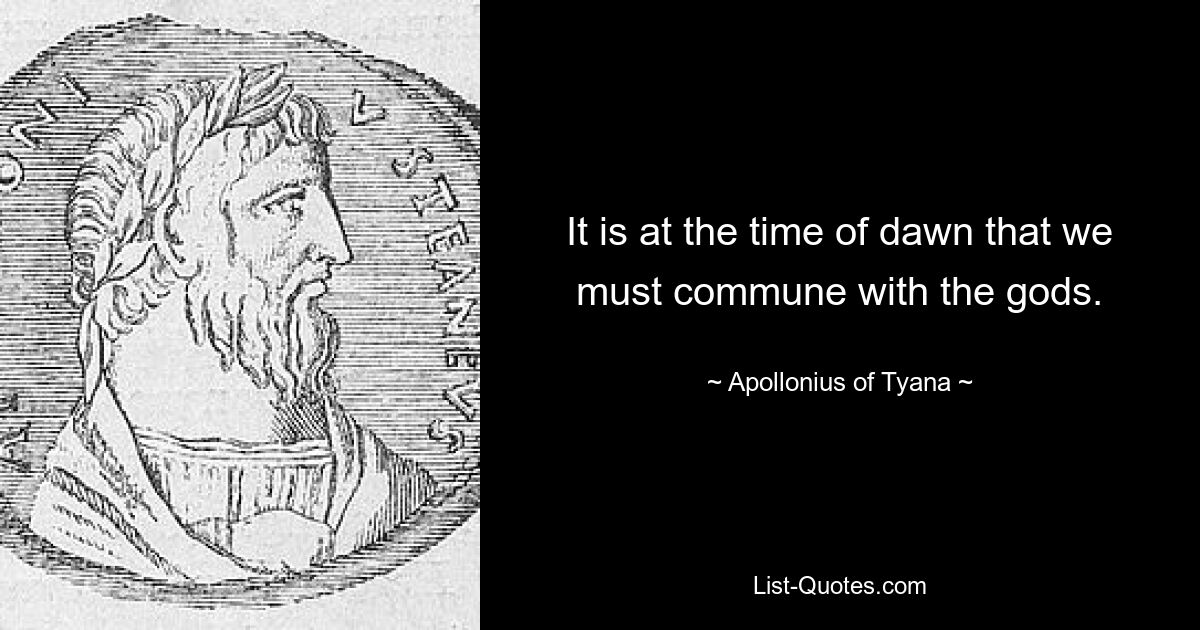 It is at the time of dawn that we must commune with the gods. — © Apollonius of Tyana