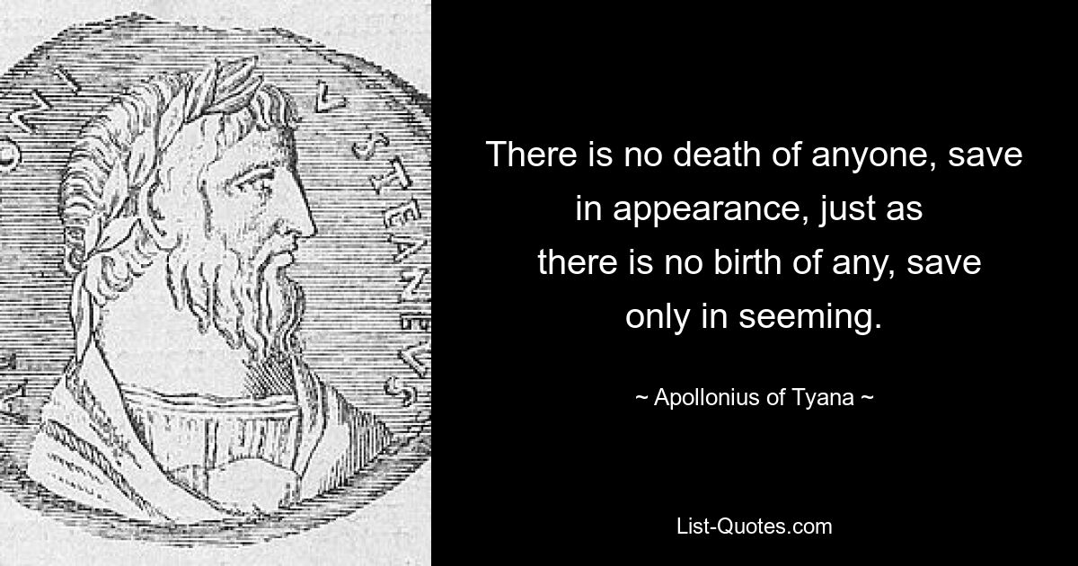 There is no death of anyone, save in appearance, just as 
 there is no birth of any, save only in seeming. — © Apollonius of Tyana