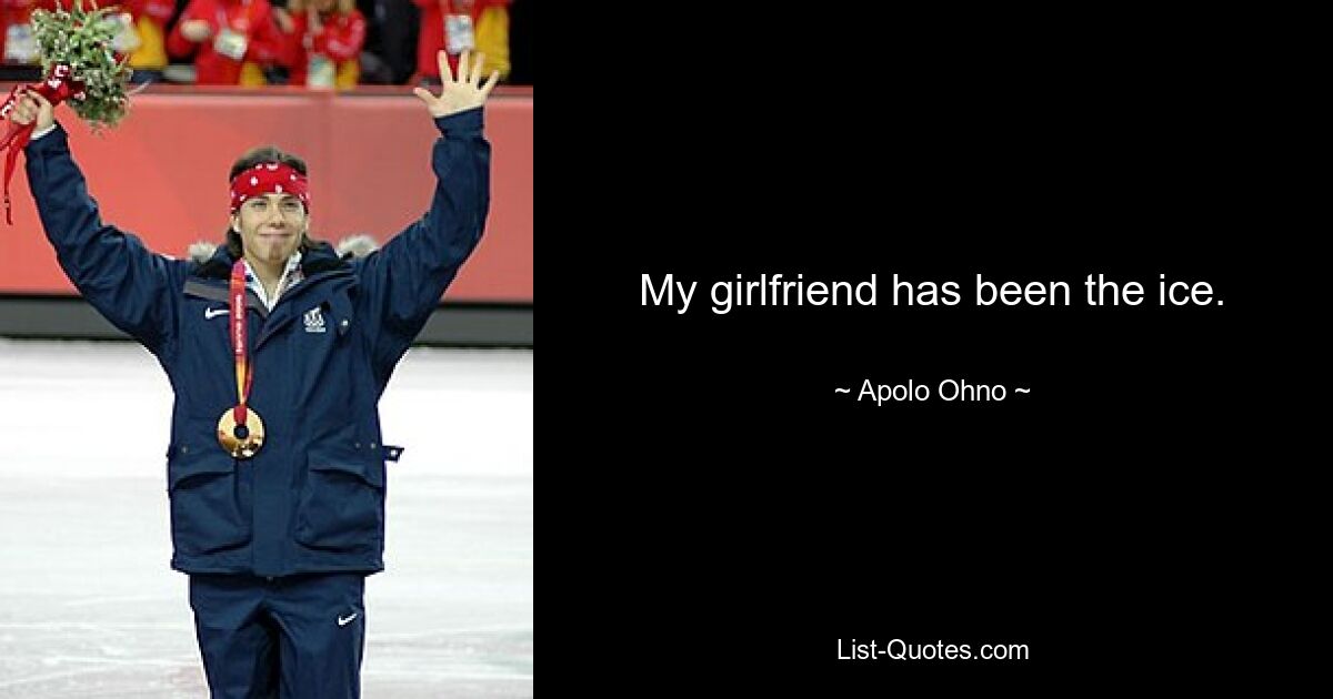 My girlfriend has been the ice. — © Apolo Ohno