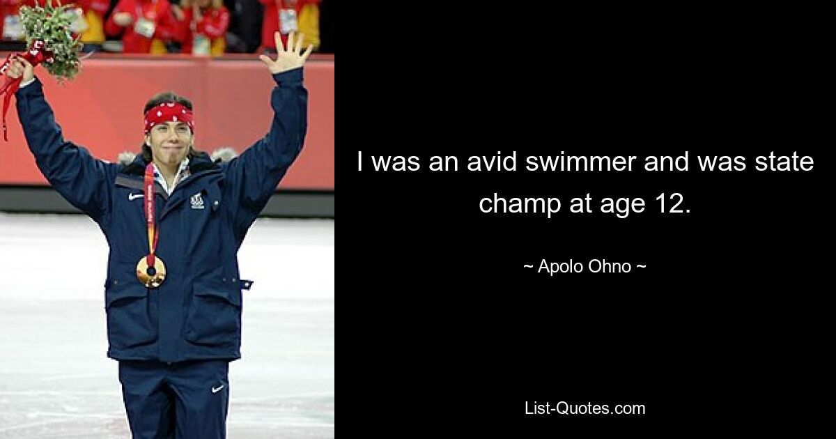 I was an avid swimmer and was state champ at age 12. — © Apolo Ohno