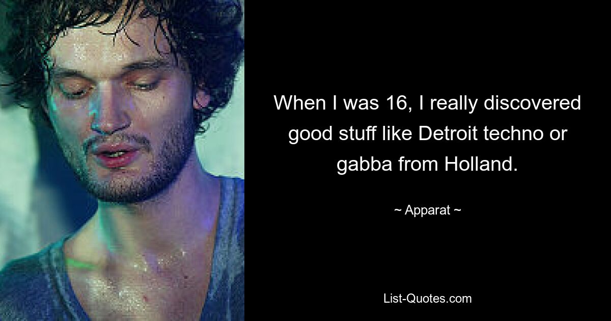 When I was 16, I really discovered good stuff like Detroit techno or gabba from Holland. — © Apparat