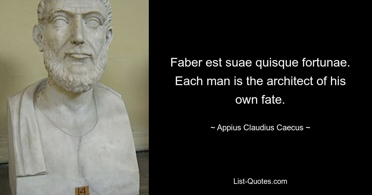 Faber est suae quisque fortunae. Each man is the architect of his own fate. — © Appius Claudius Caecus