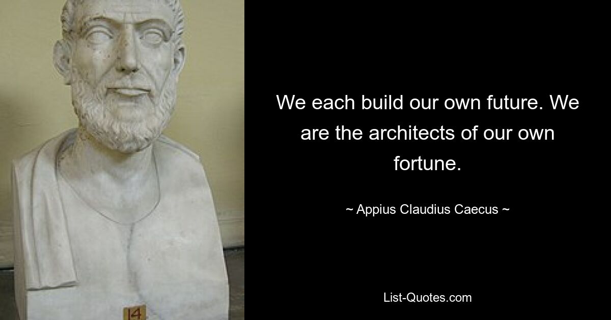 We each build our own future. We are the architects of our own fortune. — © Appius Claudius Caecus