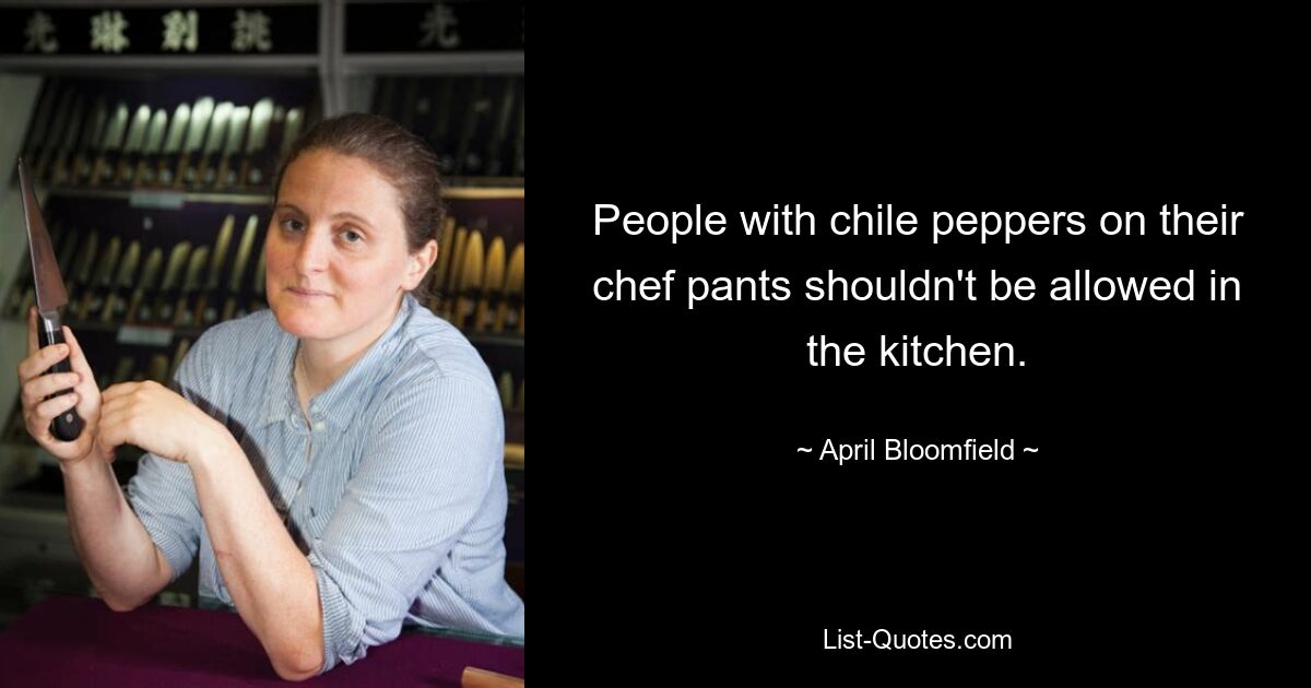 People with chile peppers on their chef pants shouldn't be allowed in the kitchen. — © April Bloomfield