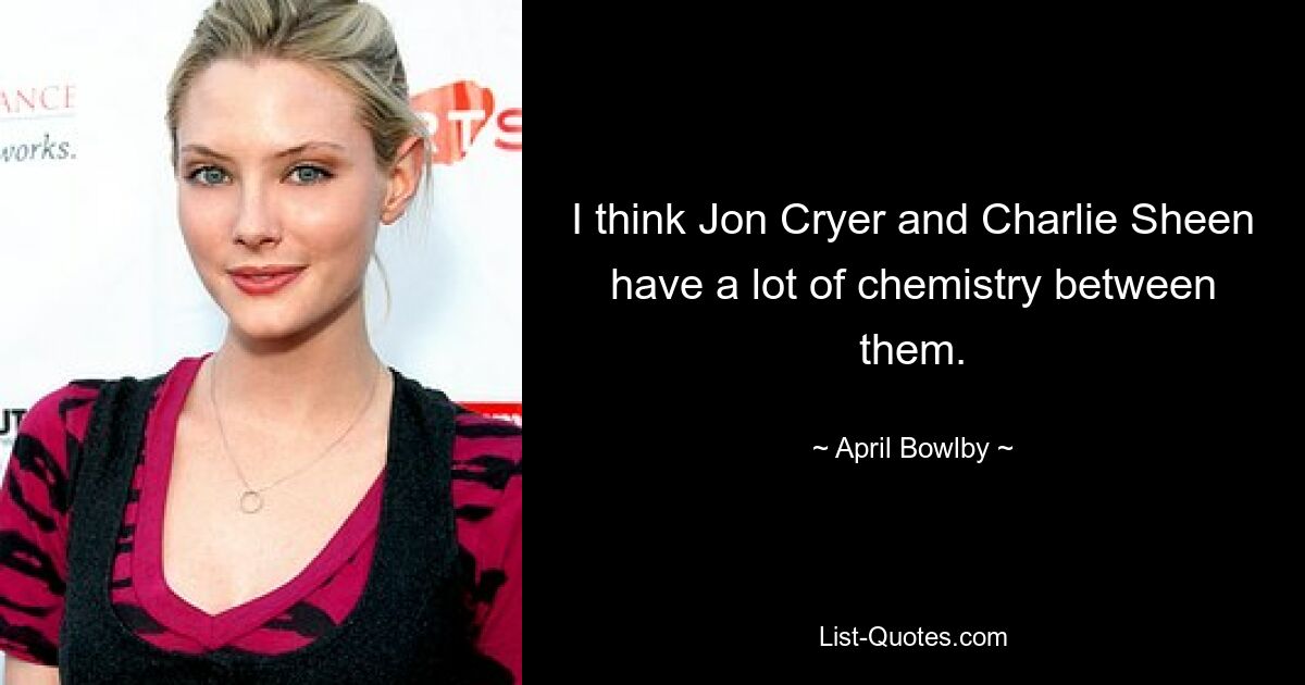 I think Jon Cryer and Charlie Sheen have a lot of chemistry between them. — © April Bowlby