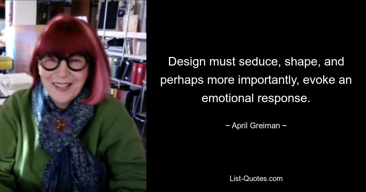 Design must seduce, shape, and perhaps more importantly, evoke an emotional response. — © April Greiman