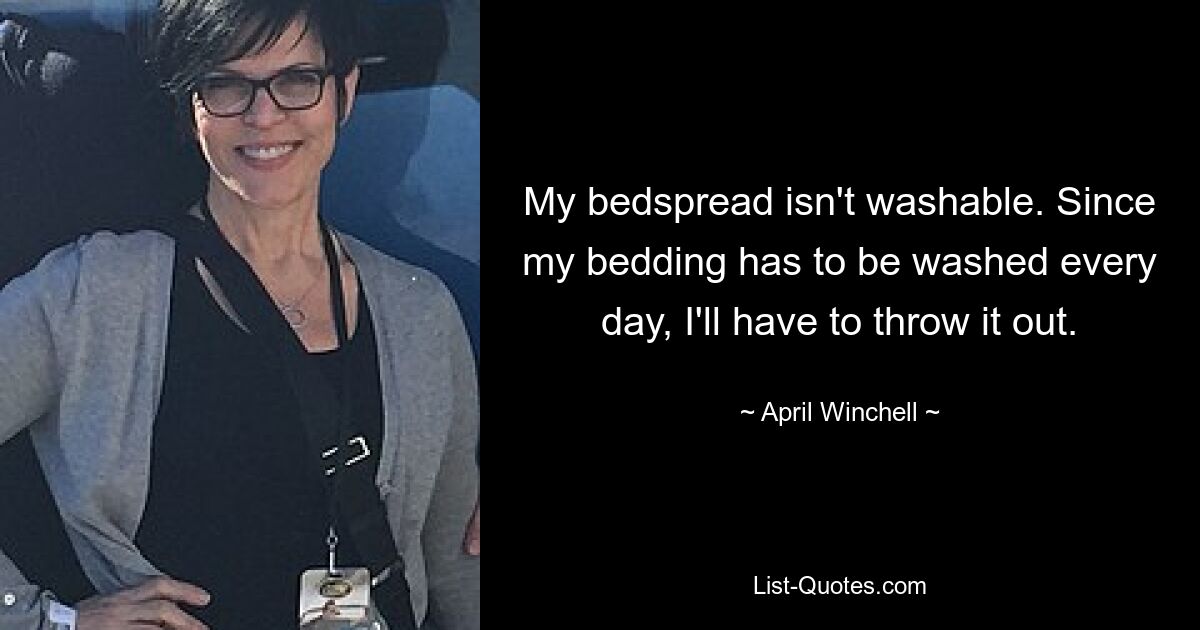 My bedspread isn't washable. Since my bedding has to be washed every day, I'll have to throw it out. — © April Winchell