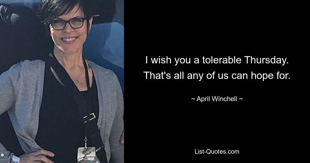 I wish you a tolerable Thursday. That's all any of us can hope for. — © April Winchell