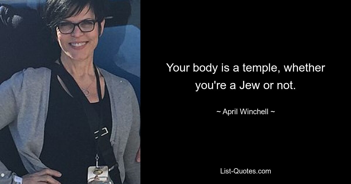 Your body is a temple, whether you're a Jew or not. — © April Winchell