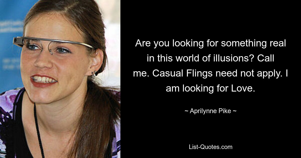 Are you looking for something real in this world of illusions? Call me. Casual Flings need not apply. I am looking for Love. — © Aprilynne Pike