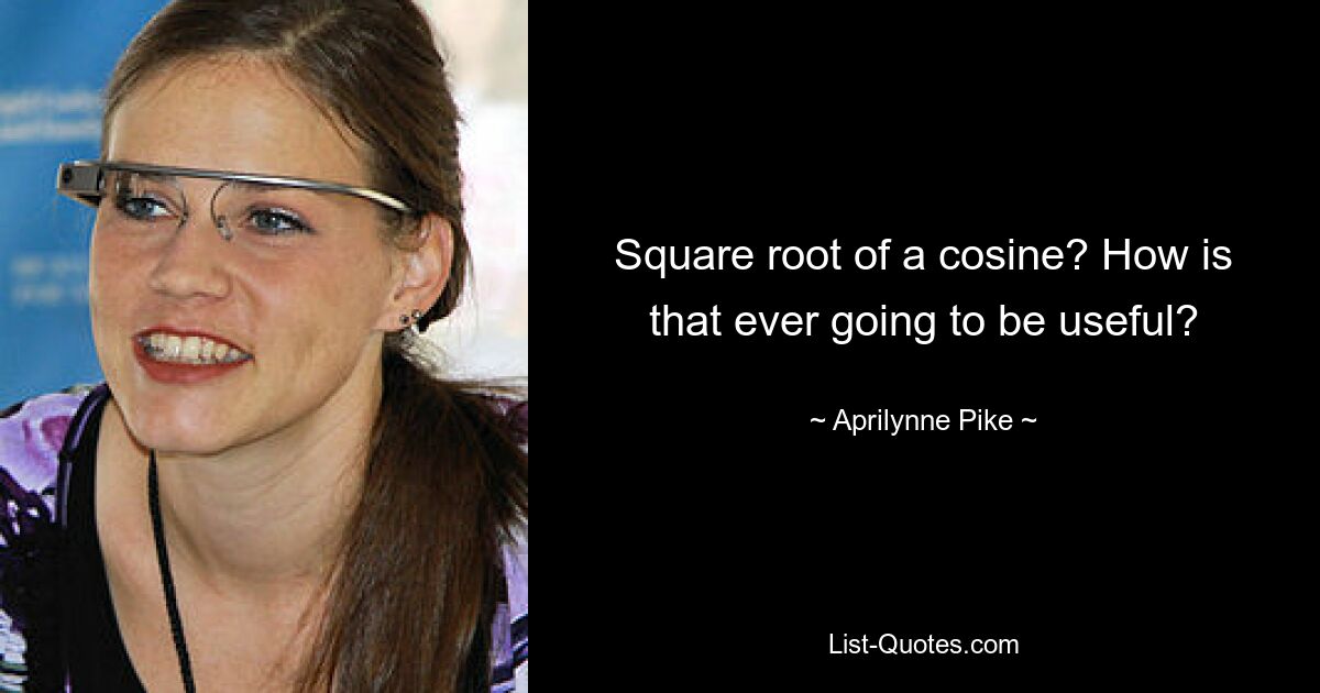 Square root of a cosine? How is that ever going to be useful? — © Aprilynne Pike