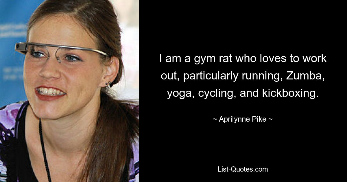 I am a gym rat who loves to work out, particularly running, Zumba, yoga, cycling, and kickboxing. — © Aprilynne Pike