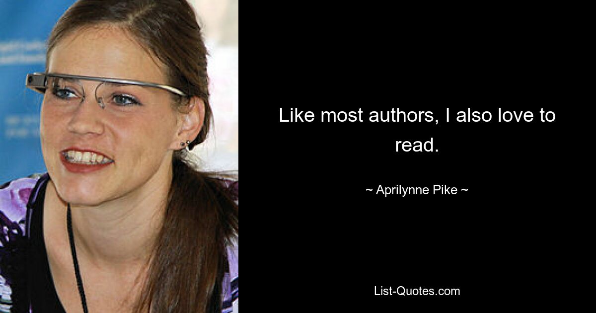 Like most authors, I also love to read. — © Aprilynne Pike