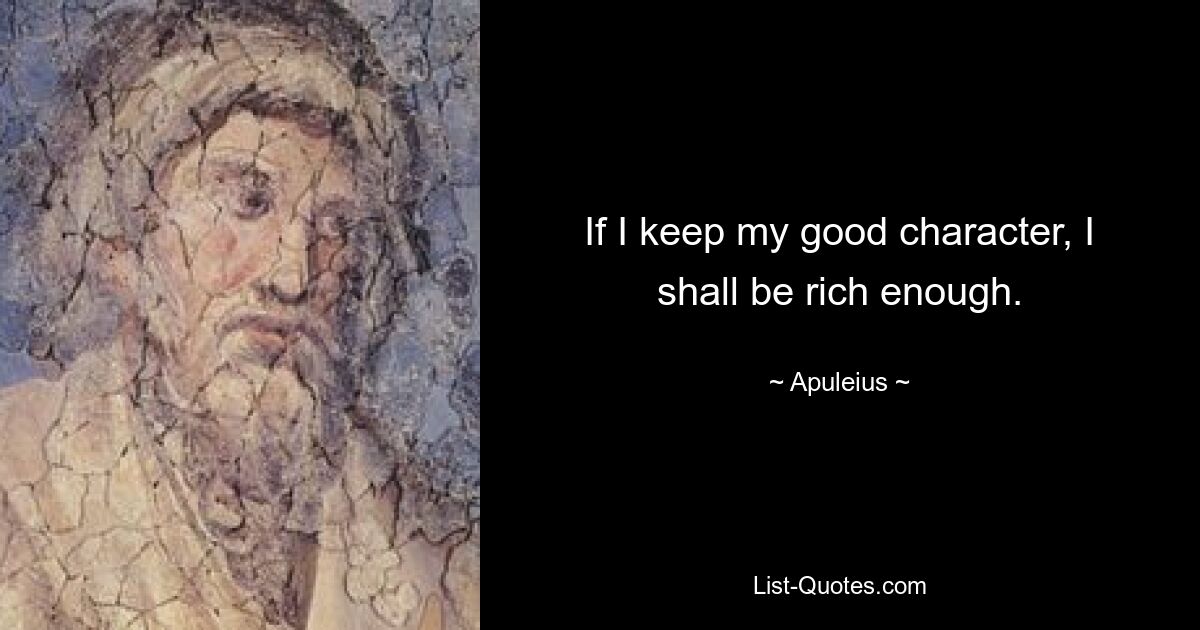 If I keep my good character, I shall be rich enough. — © Apuleius