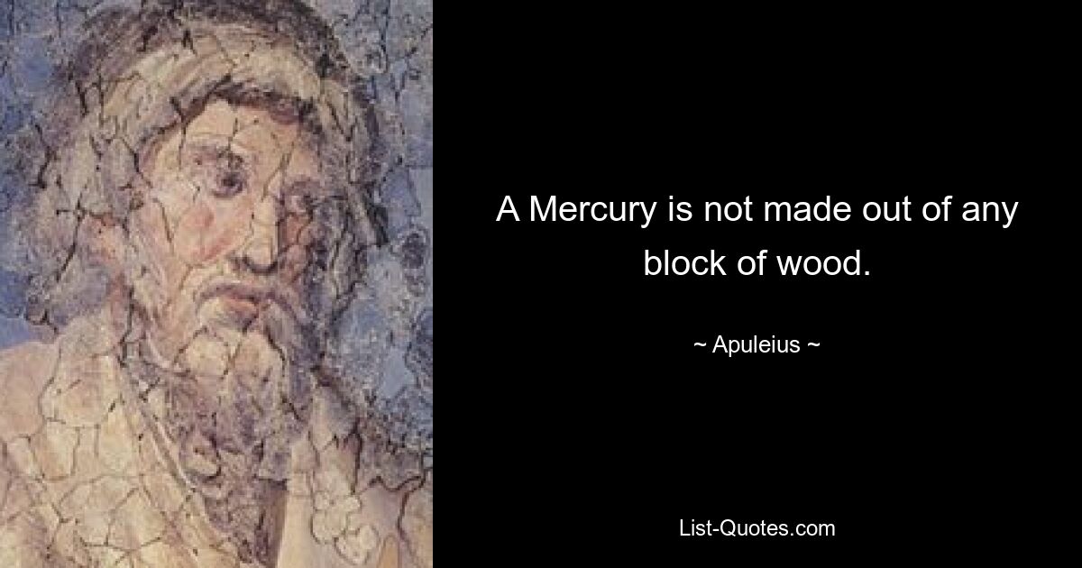 A Mercury is not made out of any block of wood. — © Apuleius