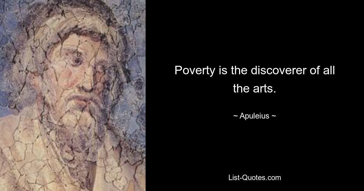 Poverty is the discoverer of all the arts. — © Apuleius