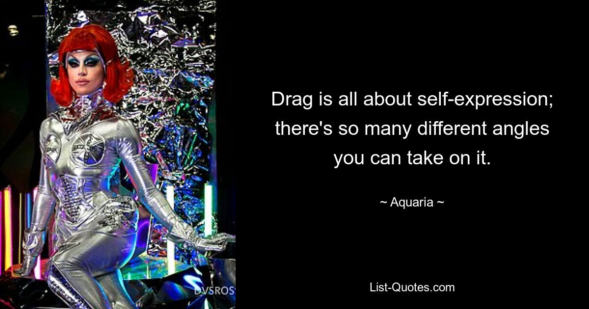 Drag is all about self-expression; there's so many different angles you can take on it. — © Aquaria