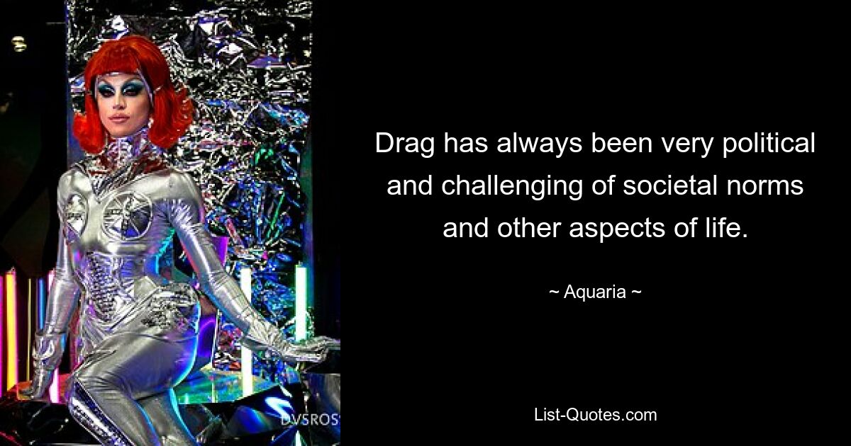 Drag has always been very political and challenging of societal norms and other aspects of life. — © Aquaria