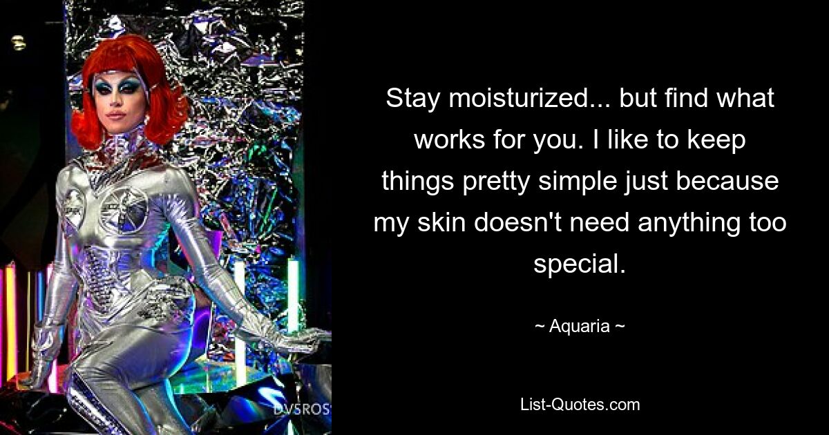 Stay moisturized... but find what works for you. I like to keep things pretty simple just because my skin doesn't need anything too special. — © Aquaria