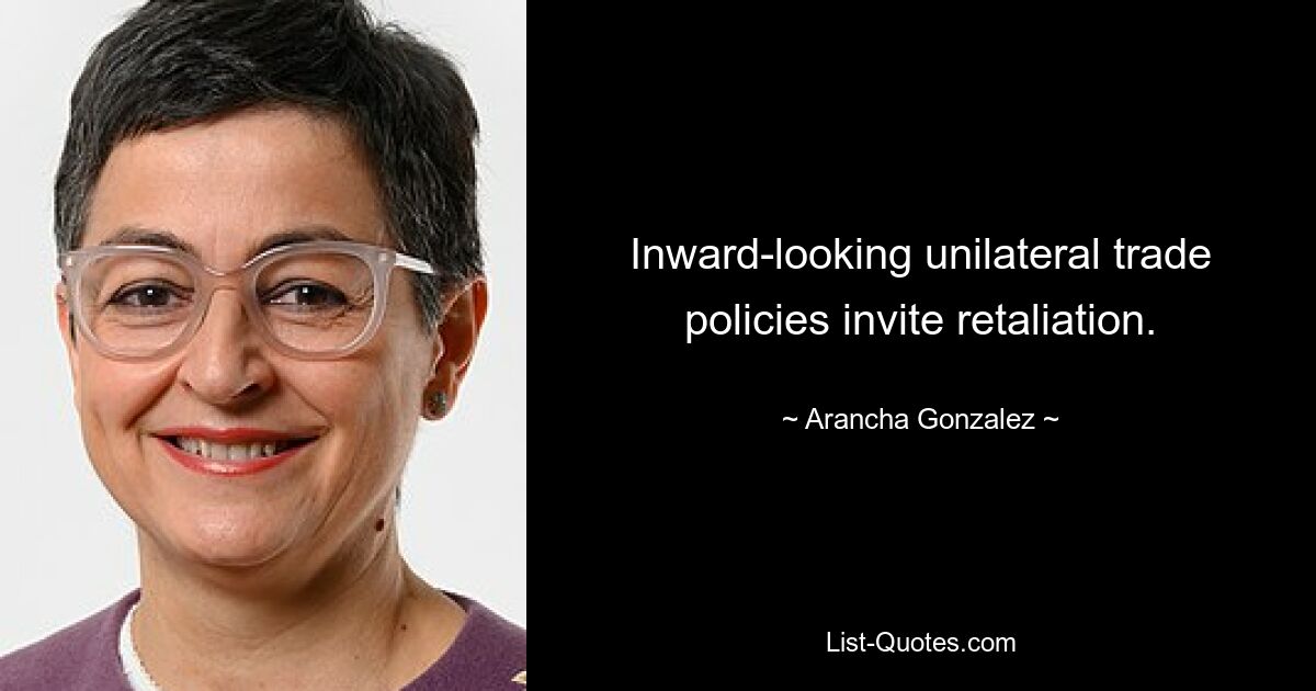 Inward-looking unilateral trade policies invite retaliation. — © Arancha Gonzalez