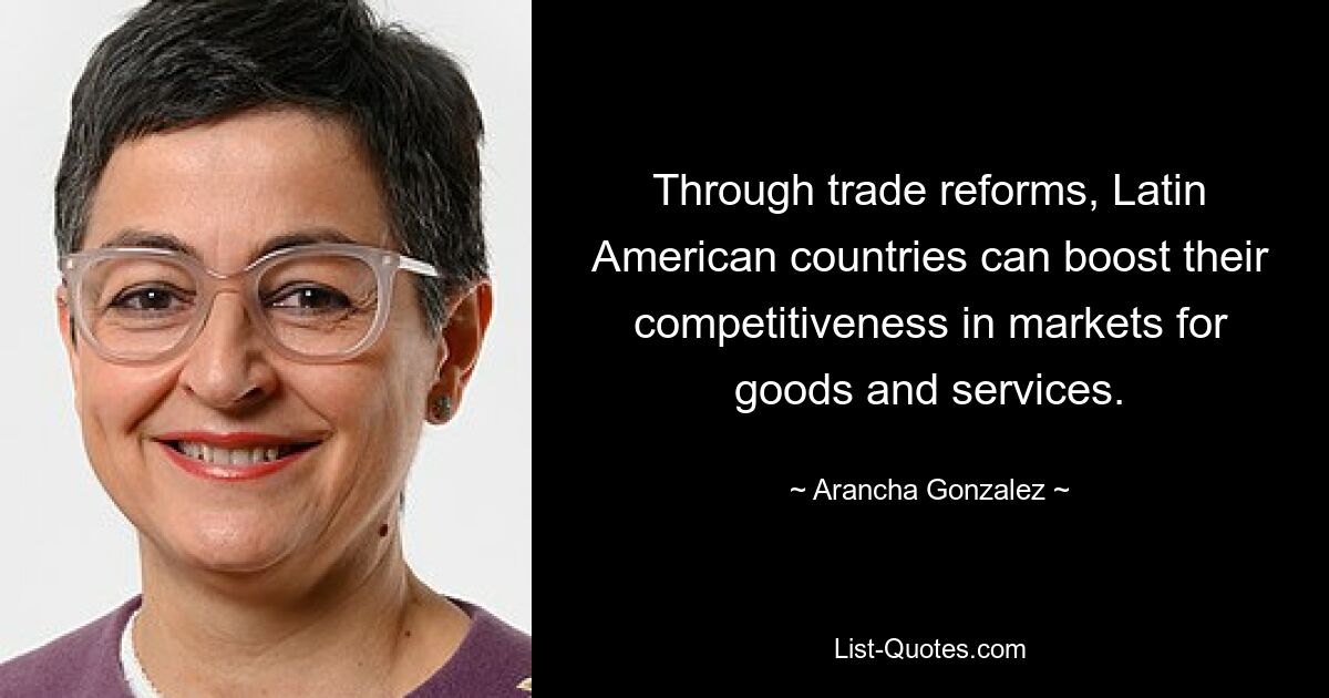 Through trade reforms, Latin American countries can boost their competitiveness in markets for goods and services. — © Arancha Gonzalez