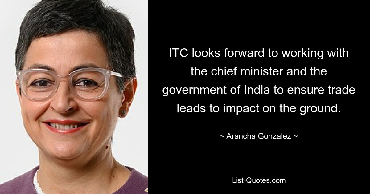 ITC looks forward to working with the chief minister and the government of India to ensure trade leads to impact on the ground. — © Arancha Gonzalez