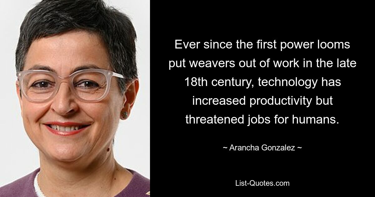 Ever since the first power looms put weavers out of work in the late 18th century, technology has increased productivity but threatened jobs for humans. — © Arancha Gonzalez