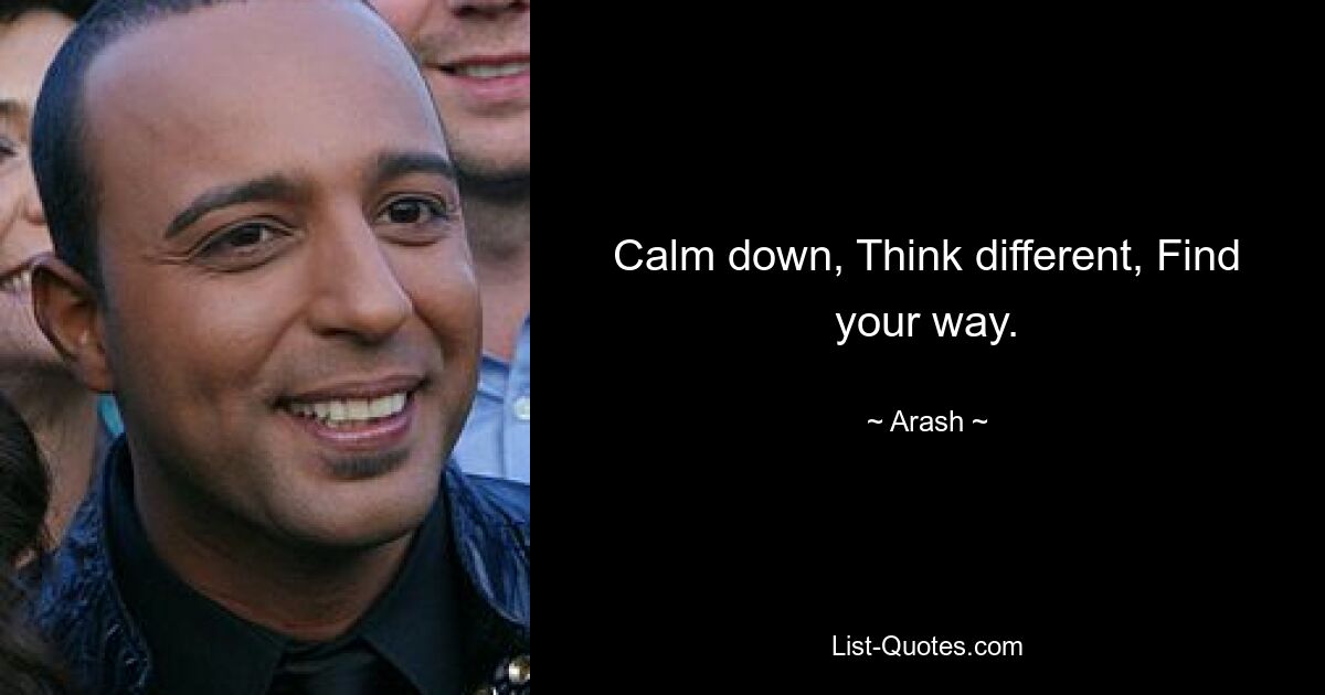 Calm down, Think different, Find your way. — © Arash