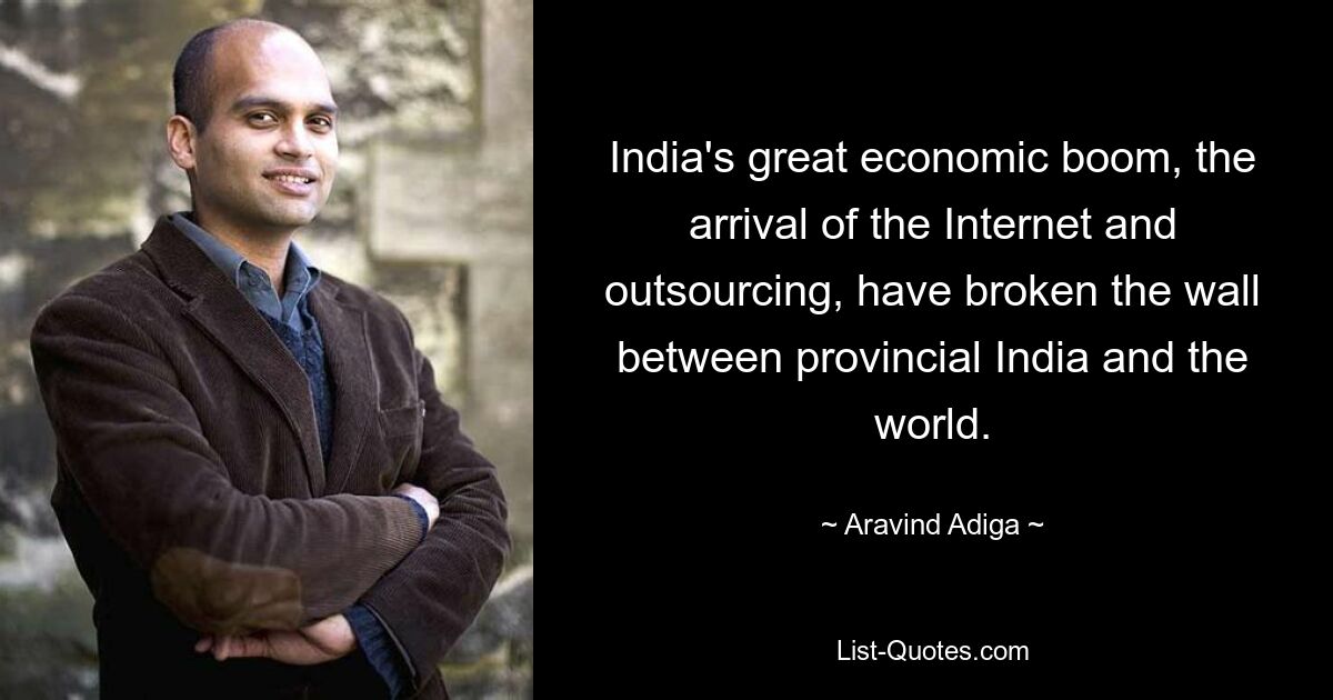 Indiens großer Wirtschaftsboom, die Einführung des Internets und Outsourcing haben die Mauer zwischen der Provinz Indien und der Welt durchbrochen. — © Aravind Adiga 