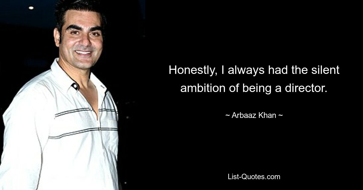 Honestly, I always had the silent ambition of being a director. — © Arbaaz Khan