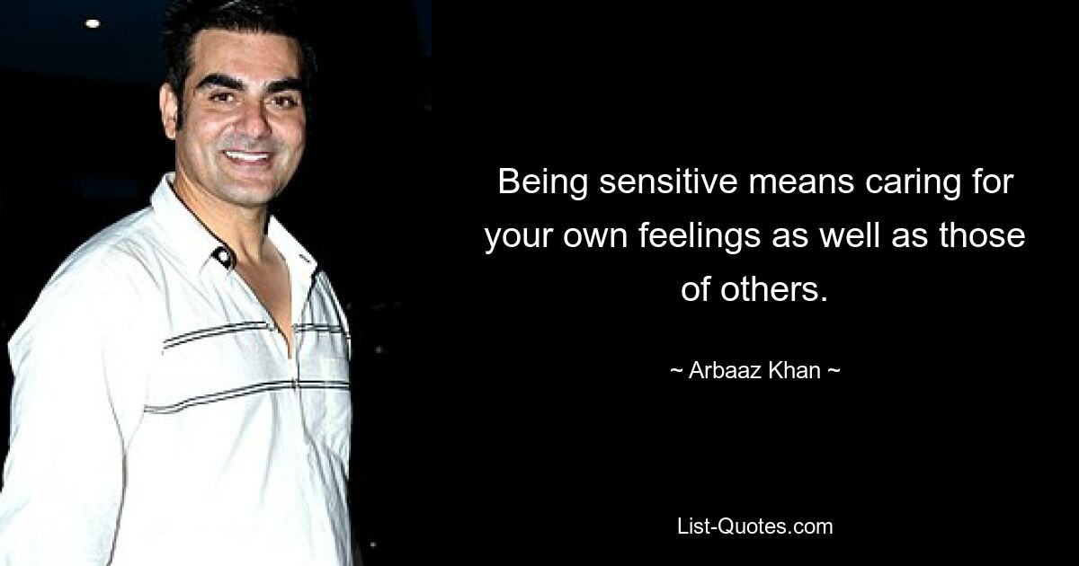 Being sensitive means caring for your own feelings as well as those of others. — © Arbaaz Khan