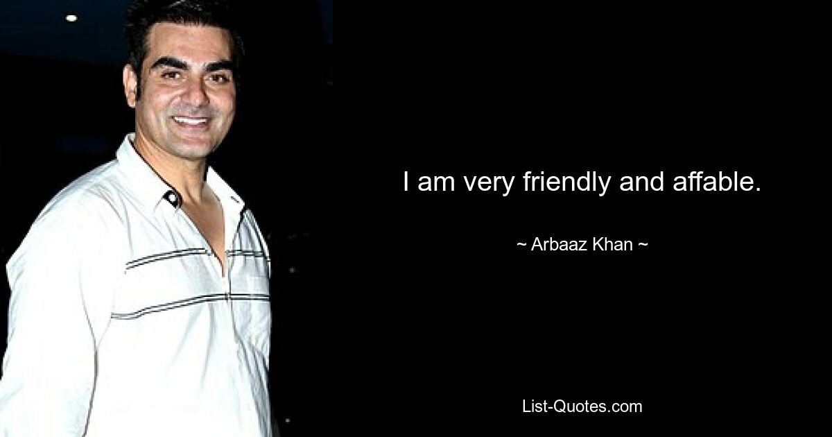 I am very friendly and affable. — © Arbaaz Khan