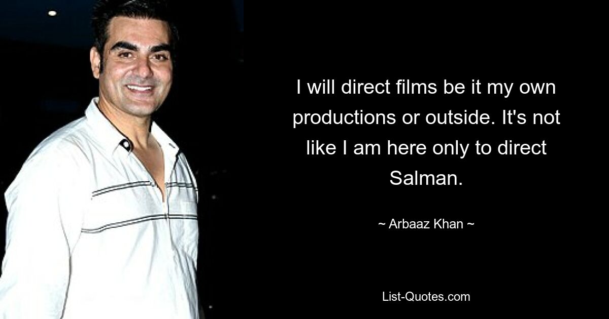 I will direct films be it my own productions or outside. It's not like I am here only to direct Salman. — © Arbaaz Khan