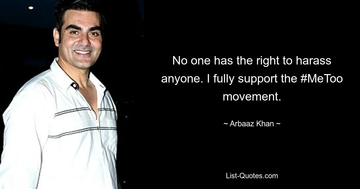 No one has the right to harass anyone. I fully support the #MeToo movement. — © Arbaaz Khan