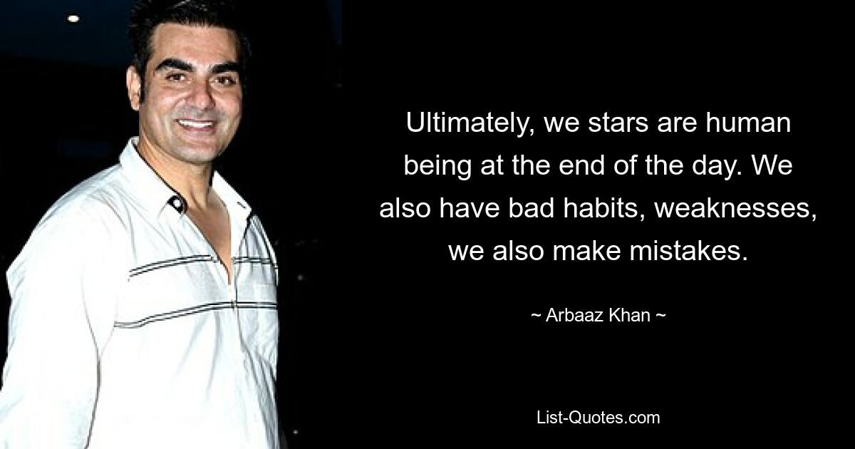 Ultimately, we stars are human being at the end of the day. We also have bad habits, weaknesses, we also make mistakes. — © Arbaaz Khan