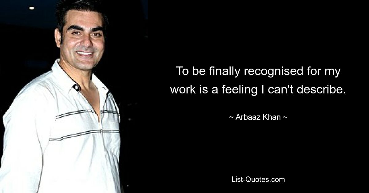 To be finally recognised for my work is a feeling I can't describe. — © Arbaaz Khan