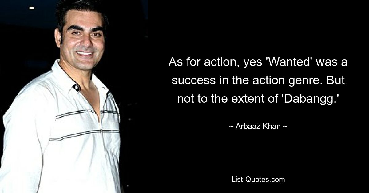 As for action, yes 'Wanted' was a success in the action genre. But not to the extent of 'Dabangg.' — © Arbaaz Khan