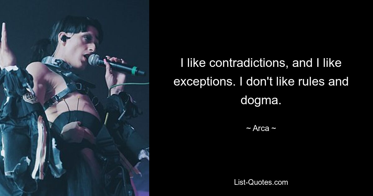 I like contradictions, and I like exceptions. I don't like rules and dogma. — © Arca