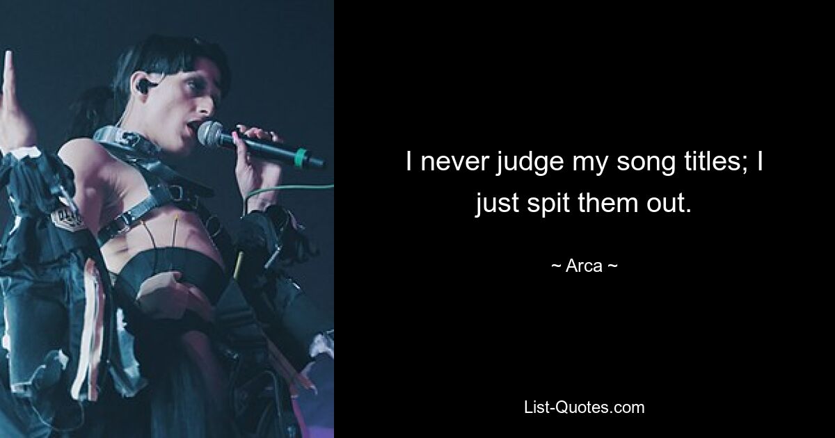 I never judge my song titles; I just spit them out. — © Arca