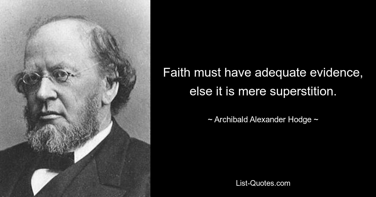 Faith must have adequate evidence, else it is mere superstition. — © Archibald Alexander Hodge