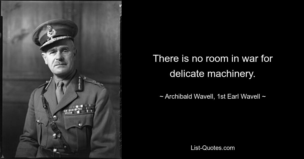 There is no room in war for delicate machinery. — © Archibald Wavell, 1st Earl Wavell