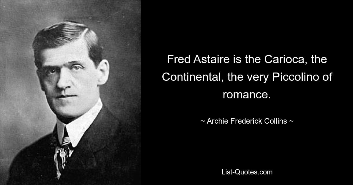 Fred Astaire is the Carioca, the Continental, the very Piccolino of romance. — © Archie Frederick Collins