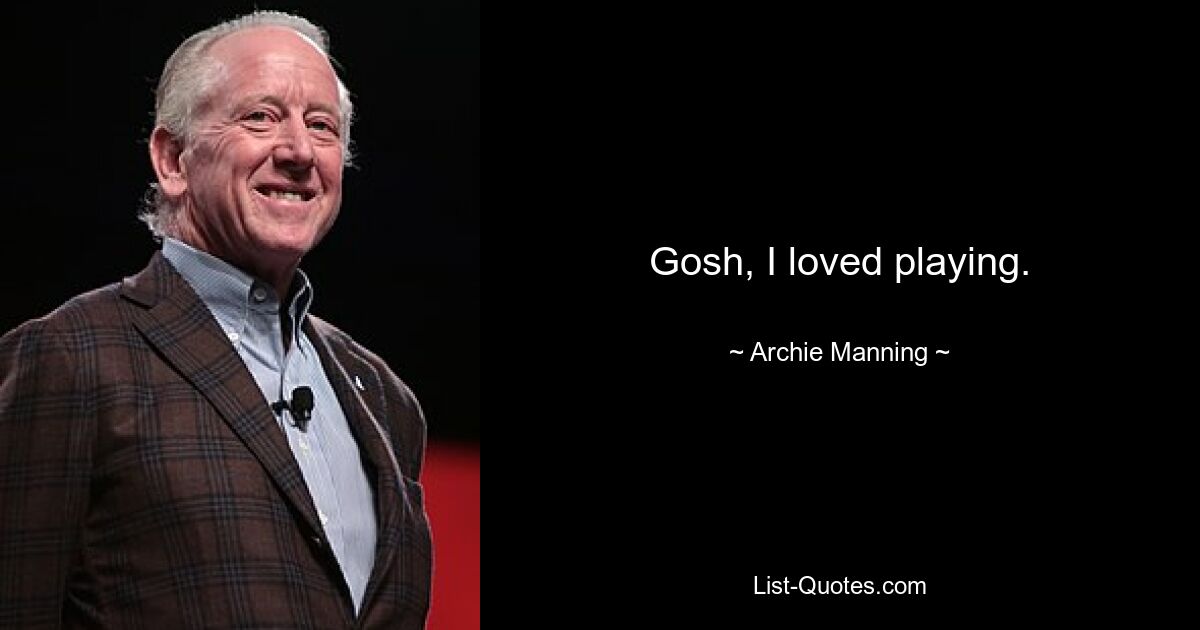 Gosh, I loved playing. — © Archie Manning