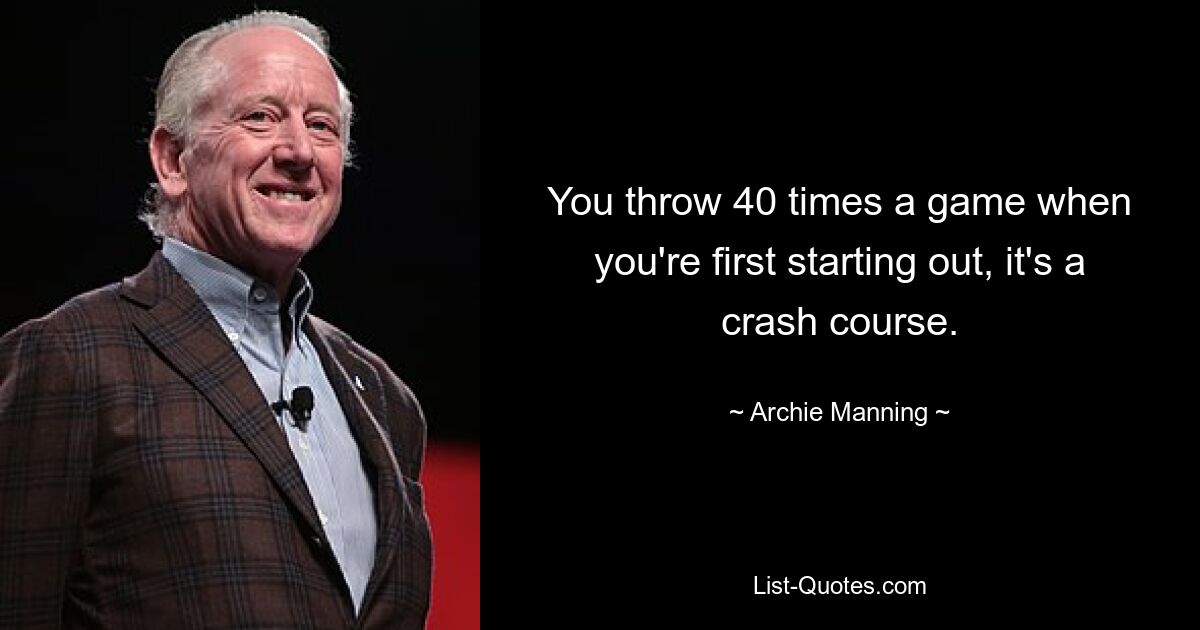 You throw 40 times a game when you're first starting out, it's a crash course. — © Archie Manning