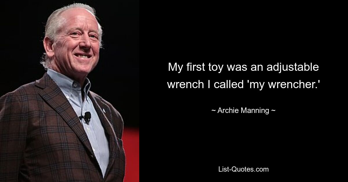 My first toy was an adjustable wrench I called 'my wrencher.' — © Archie Manning