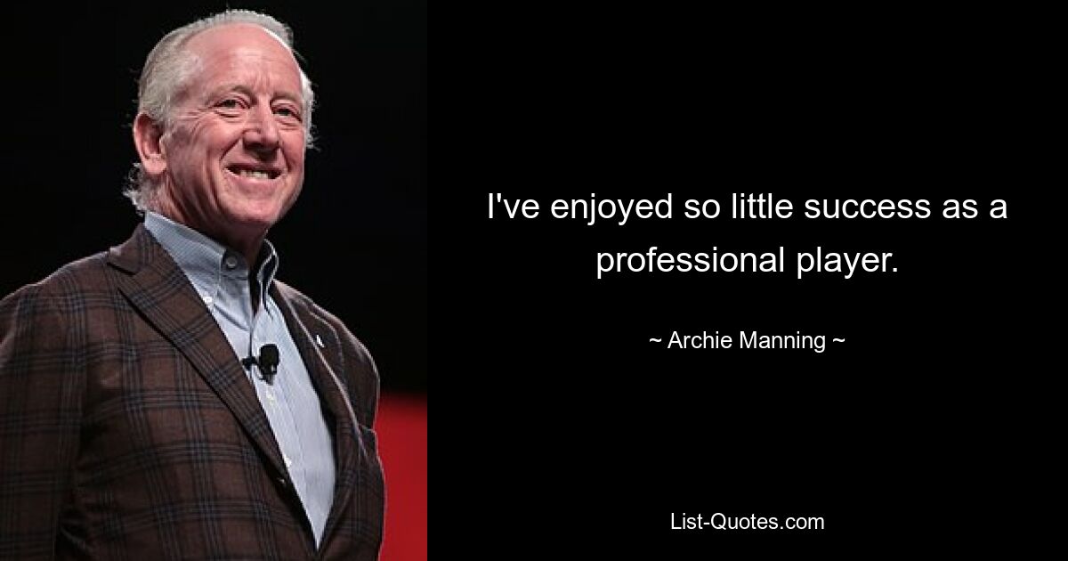 I've enjoyed so little success as a professional player. — © Archie Manning