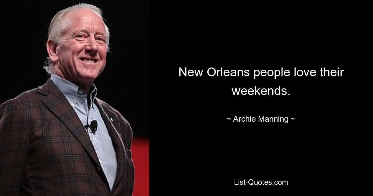 New Orleans people love their weekends. — © Archie Manning